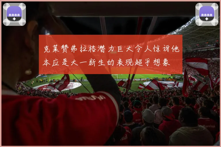 克莱赞弗拉格潜力巨大令人惊讶他本应是大一新生的表现超乎想象