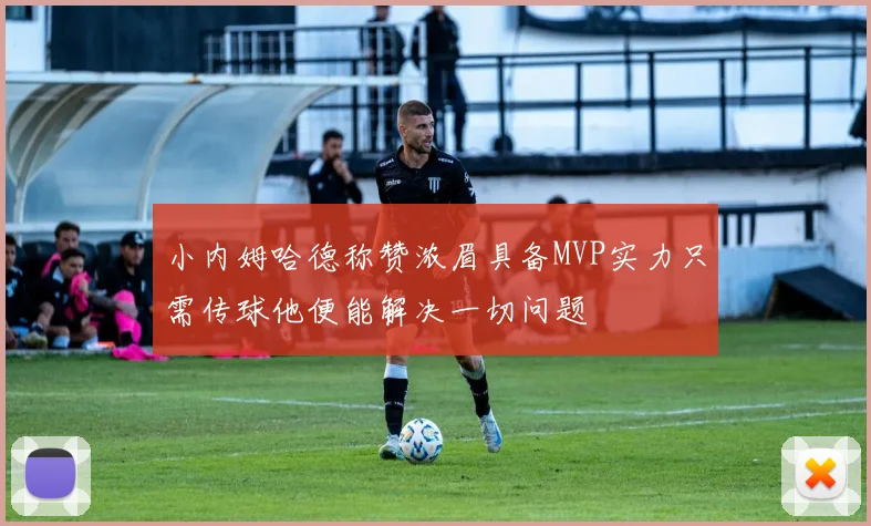 小内姆哈德称赞浓眉具备MVP实力只需传球他便能解决一切问题