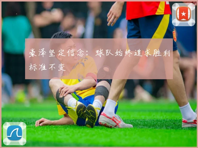 豪泽坚定信念：球队始终追求胜利标准不变