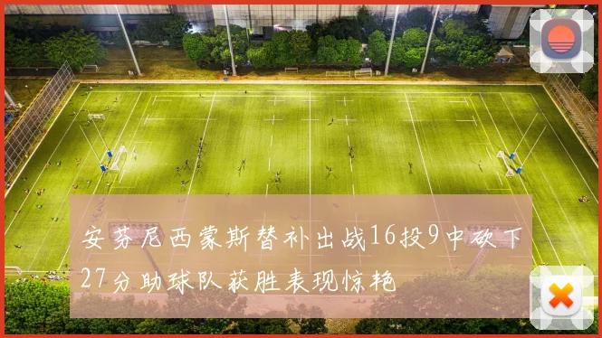 安芬尼西蒙斯替补出战16投9中砍下27分助球队获胜表现惊艳