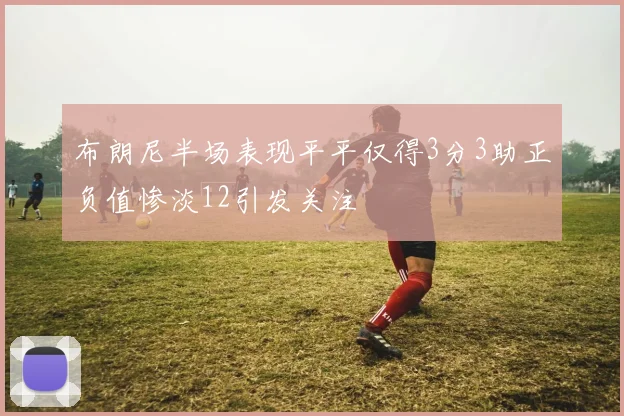 布朗尼半场表现平平仅得3分3助正负值惨淡12引发关注