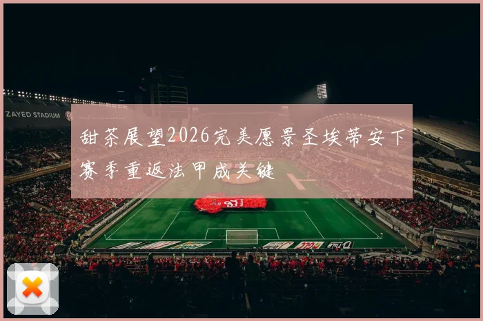 甜茶展望2026完美愿景圣埃蒂安下赛季重返法甲成关键