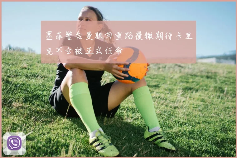 墨菲警告曼联勿重蹈覆辙期待卡里克不会被正式任命