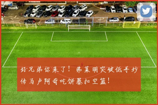好兄弟你来了！弗莱明突破低手妙传马卢阿奇吃饼暴扣空篮！