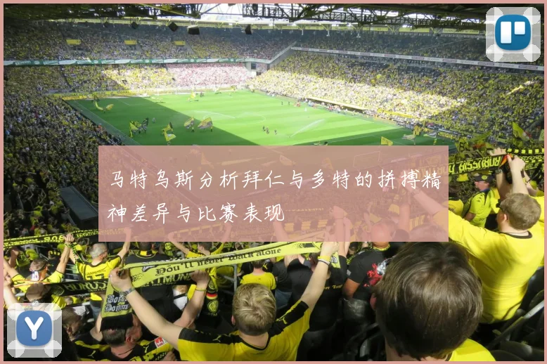 马特乌斯分析拜仁与多特的拼搏精神差异与比赛表现