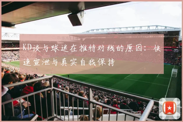 KD谈与球迷在推特对线的原因：快速宣泄与真实自我保持