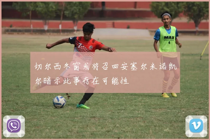 切尔西冬窗或将召回安塞尔米诺凯尔暗示此事存在可能性