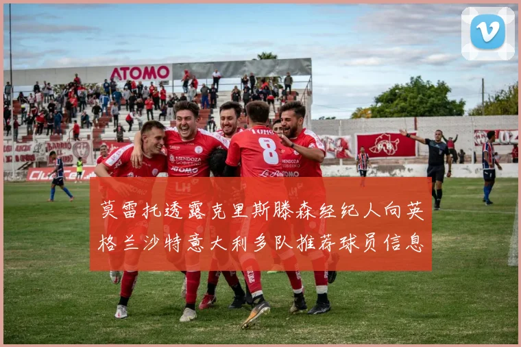 莫雷托透露克里斯滕森经纪人向英格兰沙特意大利多队推荐球员信息