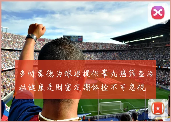 多特蒙德为球迷提供睾丸癌筛查活动健康是财富定期体检不可忽视