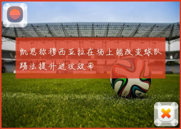 凯恩称穆西亚拉在场上能改变球队踢法提升进攻效率