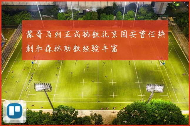 蒙哥马利正式执教北京国安曾任热刺和森林助教经验丰富