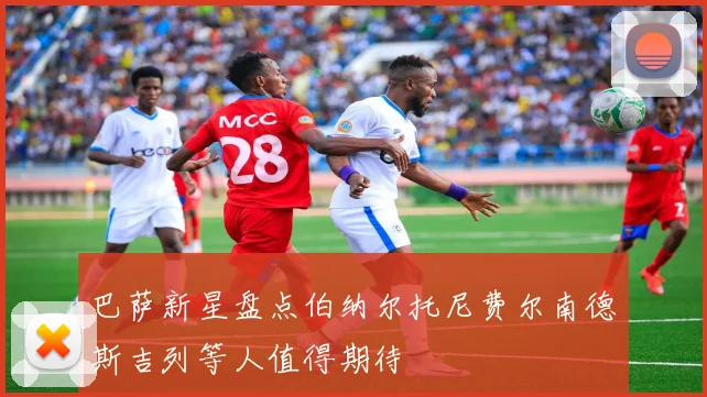 巴萨新星盘点伯纳尔托尼费尔南德斯吉列等人值得期待