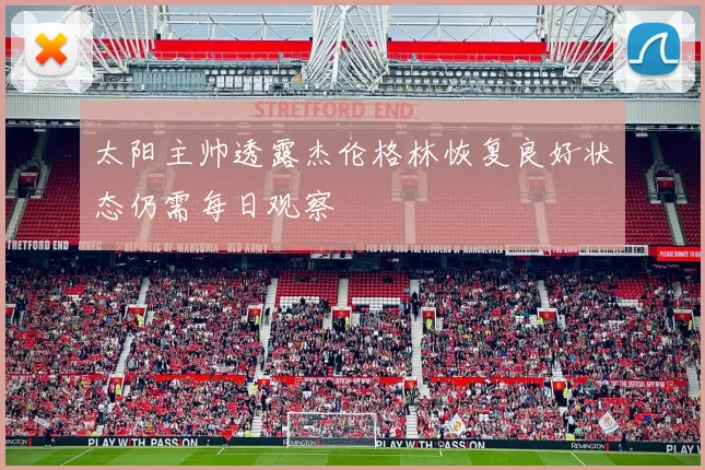 太阳主帅透露杰伦格林恢复良好状态仍需每日观察