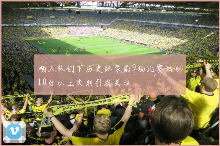 湖人队创下历史纪录前9场比赛均以10分以上失利引发关注