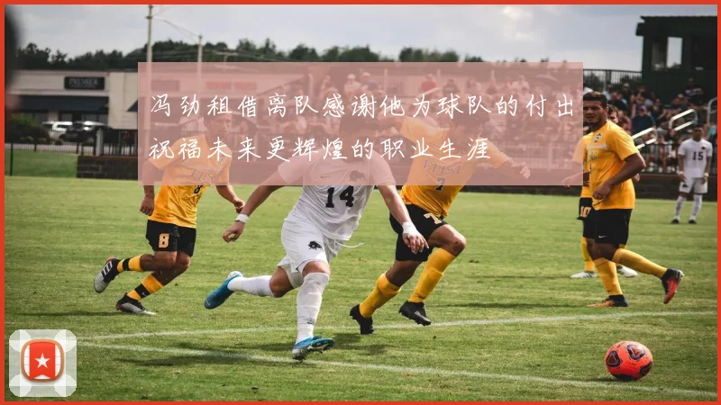 冯劲租借离队感谢他为球队的付出祝福未来更辉煌的职业生涯