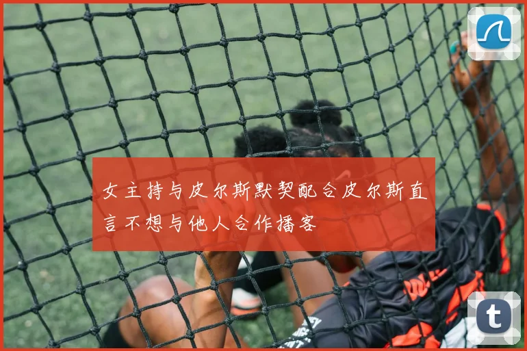 女主持与皮尔斯默契配合皮尔斯直言不想与他人合作播客