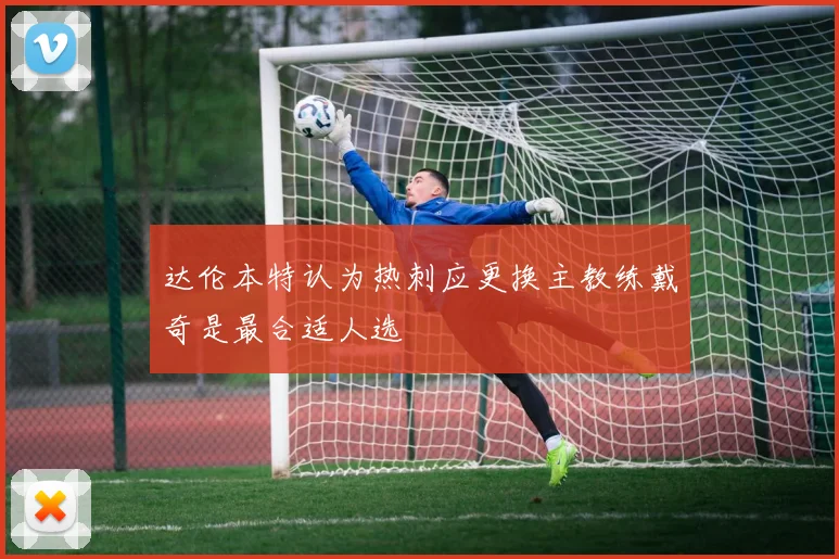 达伦本特认为热刺应更换主教练戴奇是最合适人选