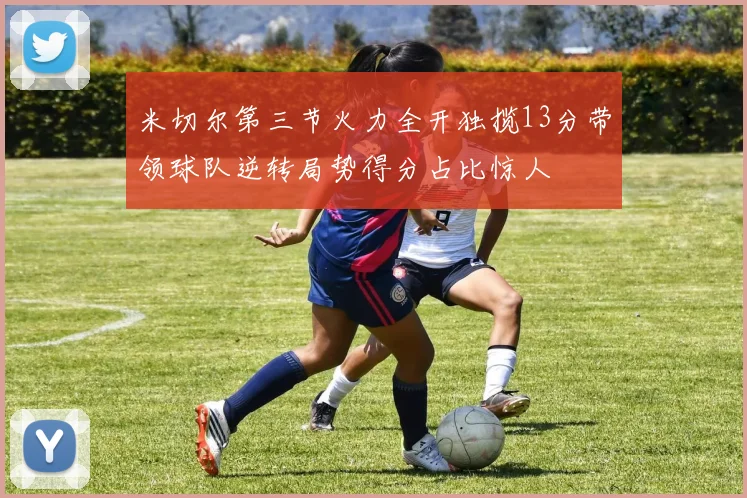 米切尔第三节火力全开独揽13分带领球队逆转局势得分占比惊人