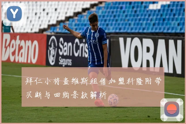 拜仁小将查维斯租借加盟科隆附带买断与回购条款解析