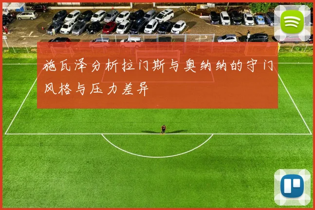 施瓦泽分析拉门斯与奥纳纳的守门风格与压力差异